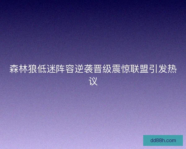 森林狼低迷阵容逆袭晋级震惊联盟引发热议