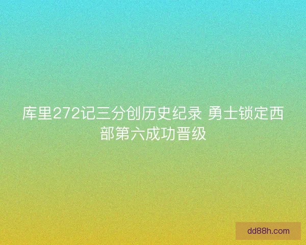 库里272记三分创历史纪录 勇士锁定西部第六成功晋级