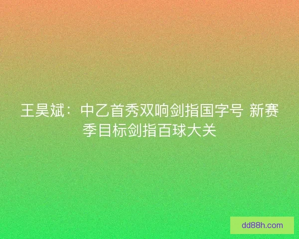 王昊斌：中乙首秀双响剑指国字号 新赛季目标剑指百球大关