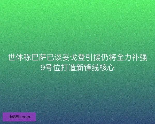 世体称巴萨已谈妥戈登引援仍将全力补强9号位打造新锋线核心