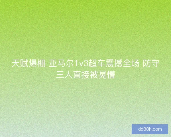 天赋爆棚 亚马尔1v3超车震撼全场 防守三人直接被晃懵