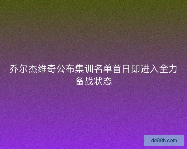 乔尔杰维奇公布集训名单首日即进入全力备战状态