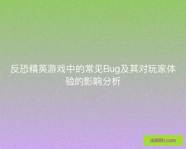 反恐精英游戏中的常见Bug及其对玩家体验的影响分析