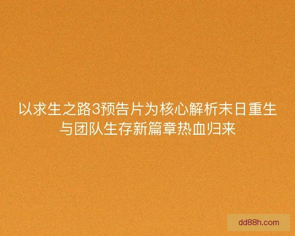 以求生之路3预告片为核心解析末日重生与团队生存新篇章热血归来