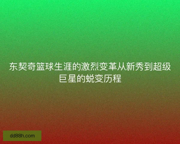 东契奇篮球生涯的激烈变革从新秀到超级巨星的蜕变历程